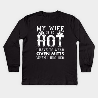 My Wife Is So Hot I Have To Wear Oven Mitts When I Hug Her Wife Kids Long Sleeve T-Shirt